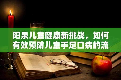 阳泉儿童健康新挑战，如何有效预防儿童手足口病的流行？