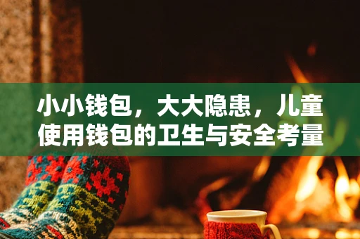 小小钱包，大大隐患，儿童使用钱包的卫生与安全考量