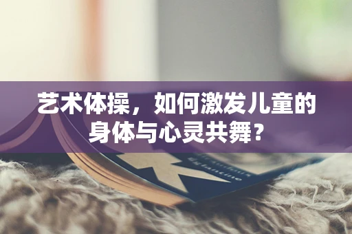 艺术体操，如何激发儿童的身体与心灵共舞？