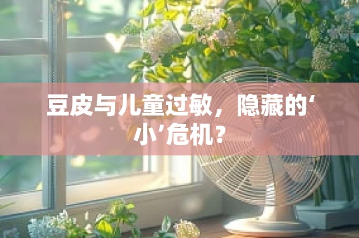 豆皮与儿童过敏，隐藏的‘小’危机？