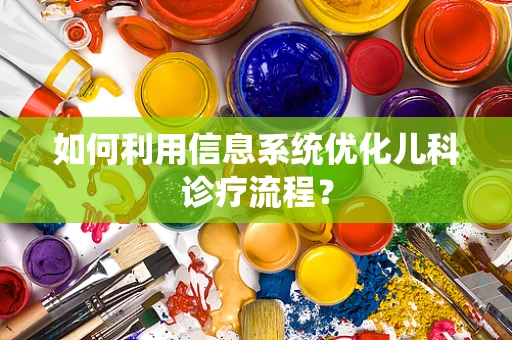 如何利用信息系统优化儿科诊疗流程？
