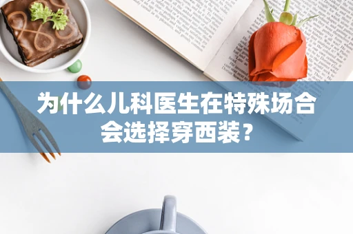 为什么儿科医生在特殊场合会选择穿西装？