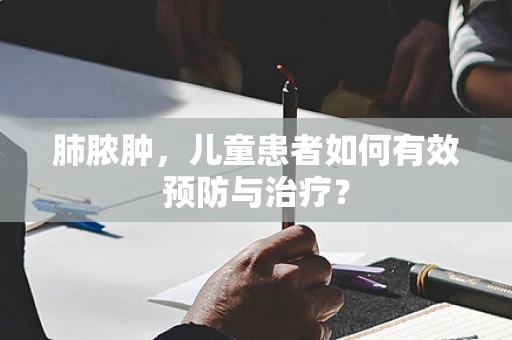 肺脓肿，儿童患者如何有效预防与治疗？