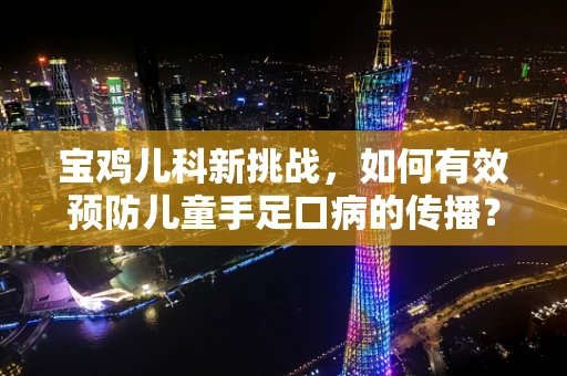 宝鸡儿科新挑战，如何有效预防儿童手足口病的传播？