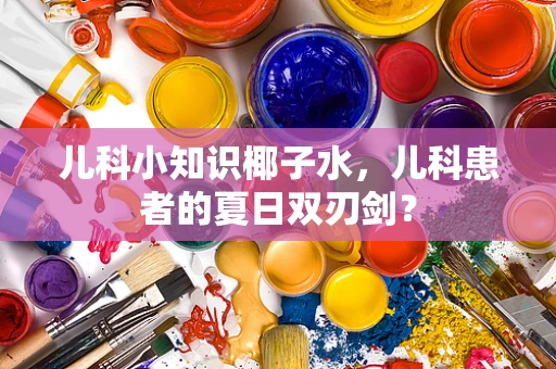 儿科小知识椰子水，儿科患者的夏日双刃剑？