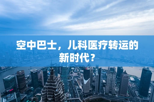 空中巴士，儿科医疗转运的新时代？