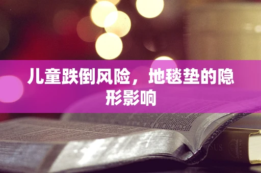 儿童跌倒风险，地毯垫的隐形影响