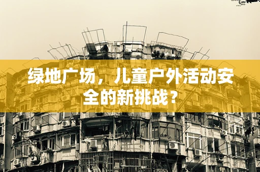 绿地广场，儿童户外活动安全的新挑战？