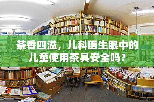 茶香四溢，儿科医生眼中的儿童使用茶具安全吗？