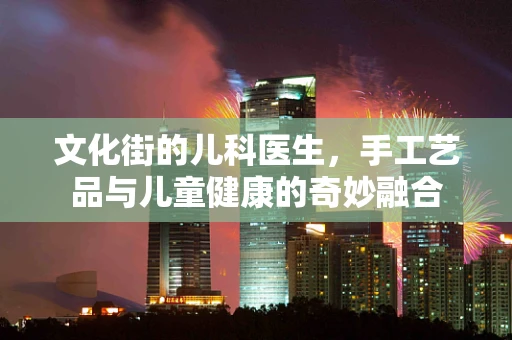 文化街的儿科医生，手工艺品与儿童健康的奇妙融合