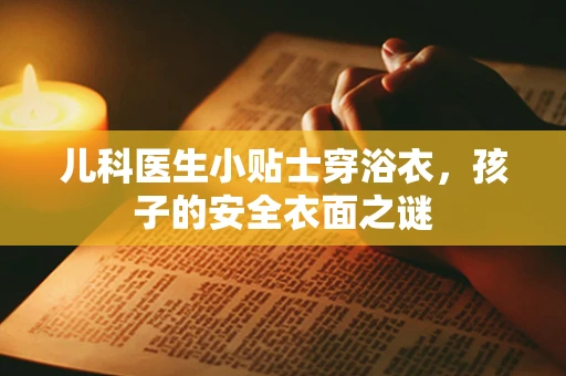 儿科医生小贴士穿浴衣，孩子的安全衣面之谜