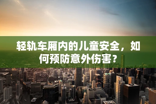 轻轨车厢内的儿童安全，如何预防意外伤害？