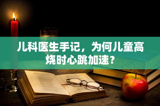 儿科医生手记，为何儿童高烧时心跳加速？