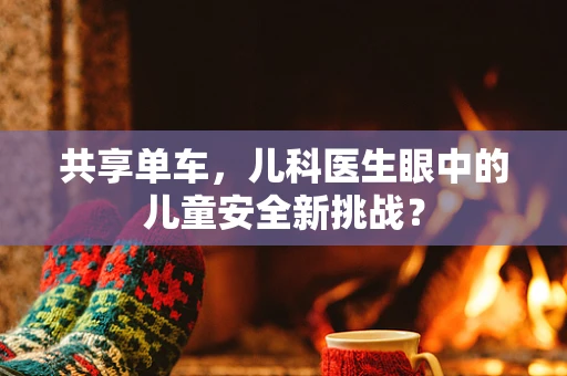 共享单车，儿科医生眼中的儿童安全新挑战？