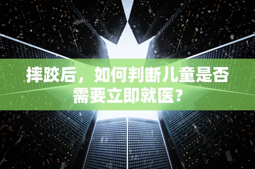 摔跤后，如何判断儿童是否需要立即就医？