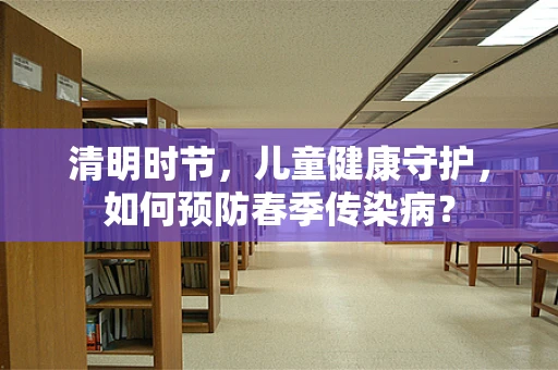 清明时节，儿童健康守护，如何预防春季传染病？