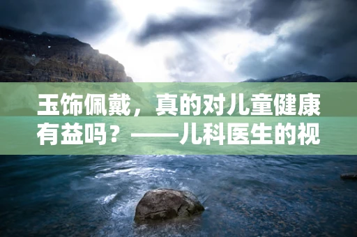 玉饰佩戴，真的对儿童健康有益吗？——儿科医生的视角