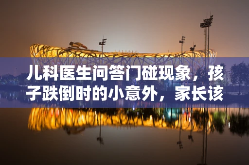 儿科医生问答门碰现象，孩子跌倒时的小意外，家长该如何应对？