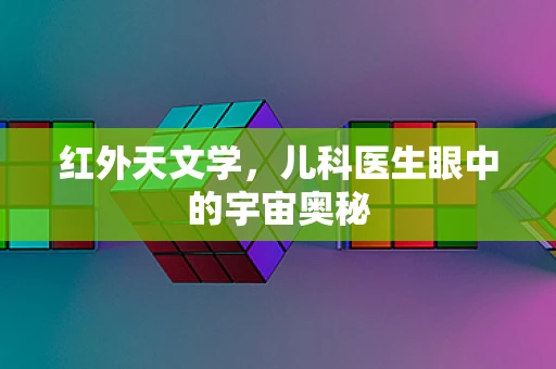 红外天文学，儿科医生眼中的宇宙奥秘