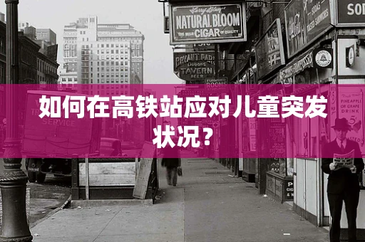 如何在高铁站应对儿童突发状况？