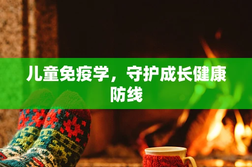 儿童免疫学，守护成长健康防线