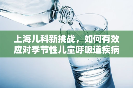 上海儿科新挑战，如何有效应对季节性儿童呼吸道疾病高发？