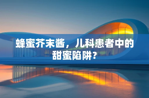 蜂蜜芥末酱，儿科患者中的甜蜜陷阱？