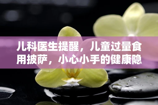 儿科医生提醒，儿童过量食用披萨，小心小手的健康隐患！