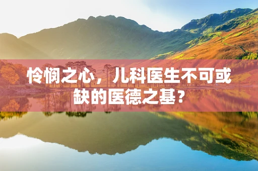 怜悯之心，儿科医生不可或缺的医德之基？