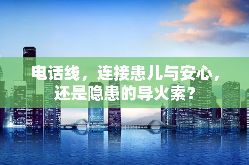 电话线，连接患儿与安心，还是隐患的导火索？