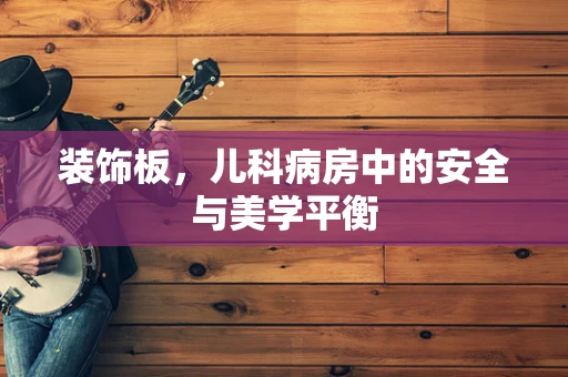 装饰板，儿科病房中的安全与美学平衡
