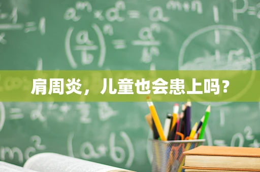 肩周炎，儿童也会患上吗？