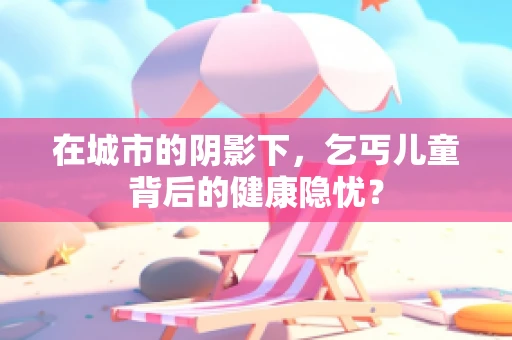 在城市的阴影下，乞丐儿童背后的健康隐忧？