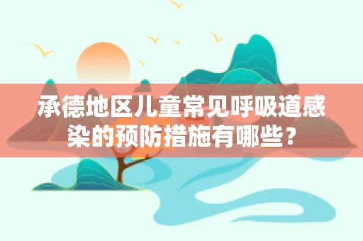 承德地区儿童常见呼吸道感染的预防措施有哪些？
