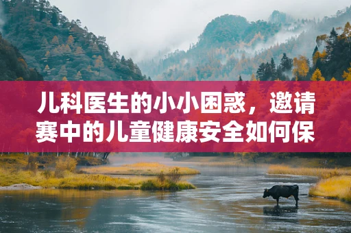 儿科医生的小小困惑，邀请赛中的儿童健康安全如何保障？