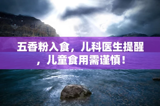 五香粉入食，儿科医生提醒，儿童食用需谨慎！