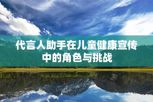 代言人助手在儿童健康宣传中的角色与挑战