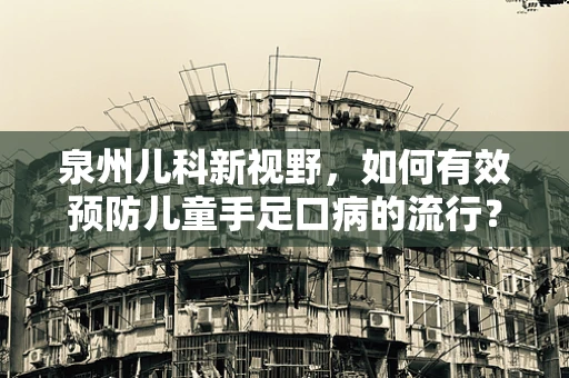 泉州儿科新视野，如何有效预防儿童手足口病的流行？