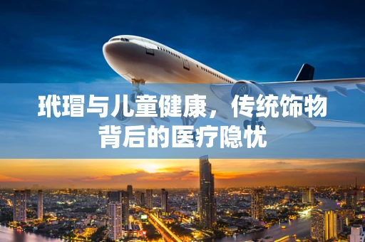 玳瑁与儿童健康，传统饰物背后的医疗隐忧