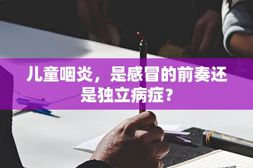 儿童咽炎，是感冒的前奏还是独立病症？