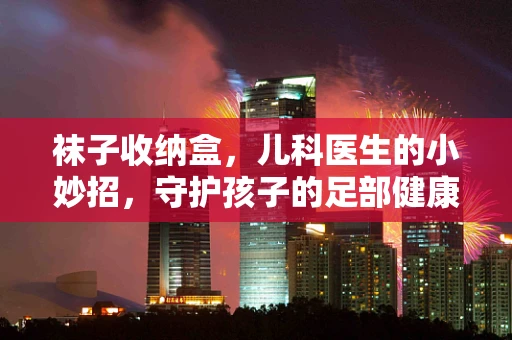袜子收纳盒，儿科医生的小妙招，守护孩子的足部健康！