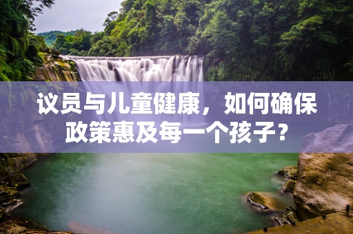 议员与儿童健康，如何确保政策惠及每一个孩子？
