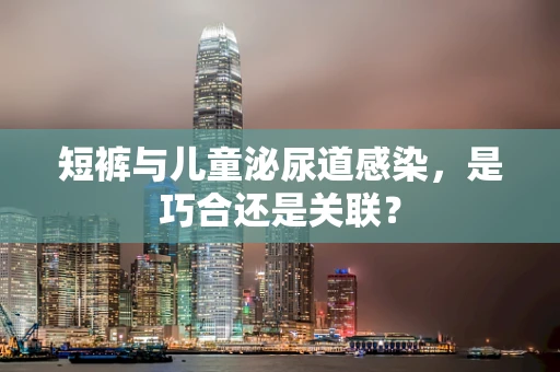 短裤与儿童泌尿道感染，是巧合还是关联？