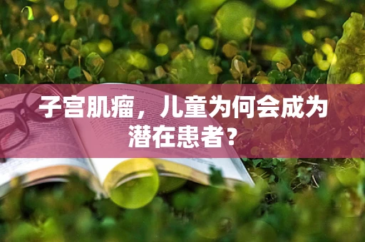 子宫肌瘤，儿童为何会成为潜在患者？