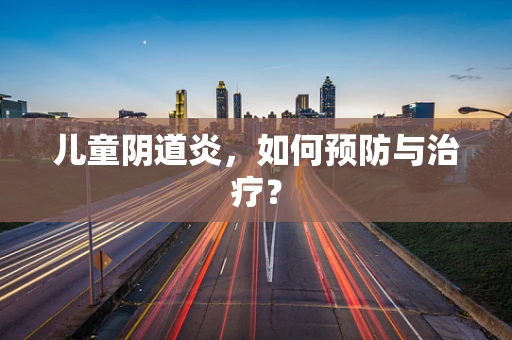 儿童阴道炎，如何预防与治疗？