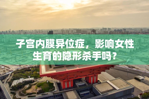 子宫内膜异位症，影响女性生育的隐形杀手吗？