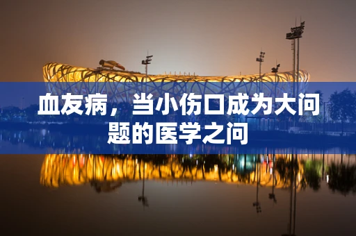 血友病，当小伤口成为大问题的医学之问