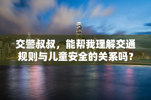 交警叔叔，能帮我理解交通规则与儿童安全的关系吗？