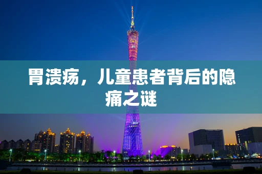 胃溃疡，儿童患者背后的隐痛之谜