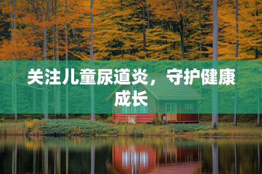 关注儿童尿道炎，守护健康成长